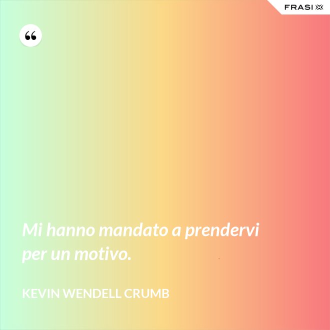 Mi hanno mandato a prendervi per un motivo. - Kevin Wendell Crumb