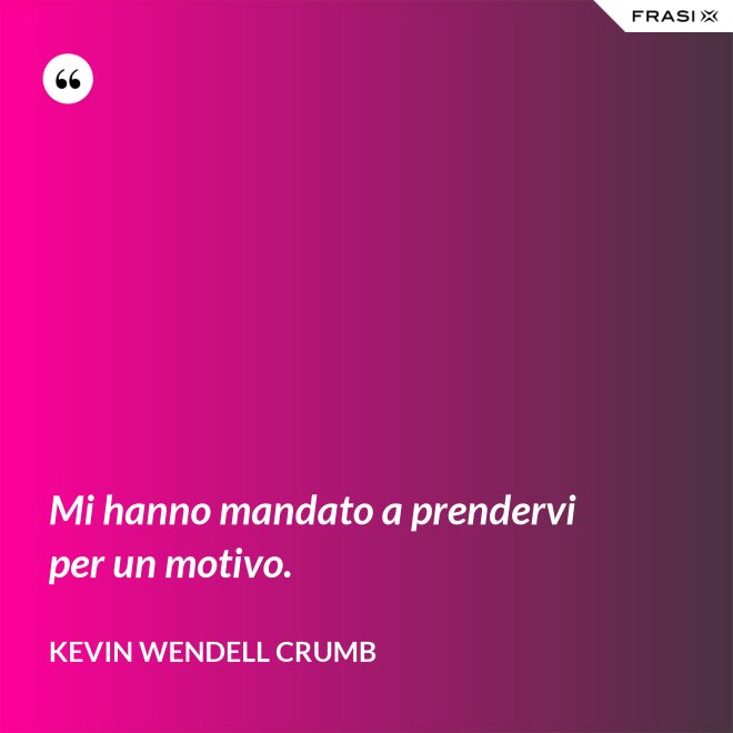 Mi hanno mandato a prendervi per un motivo. - Kevin Wendell Crumb
