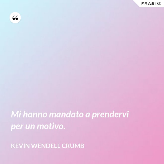 Mi hanno mandato a prendervi per un motivo. - Kevin Wendell Crumb