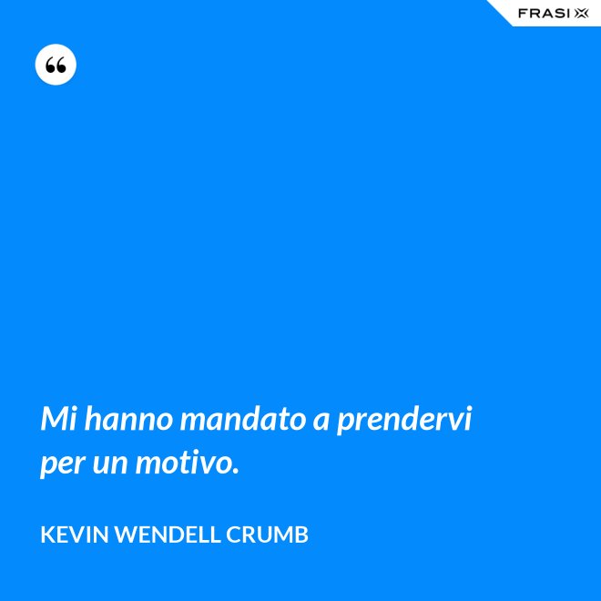 Mi hanno mandato a prendervi per un motivo. - Kevin Wendell Crumb