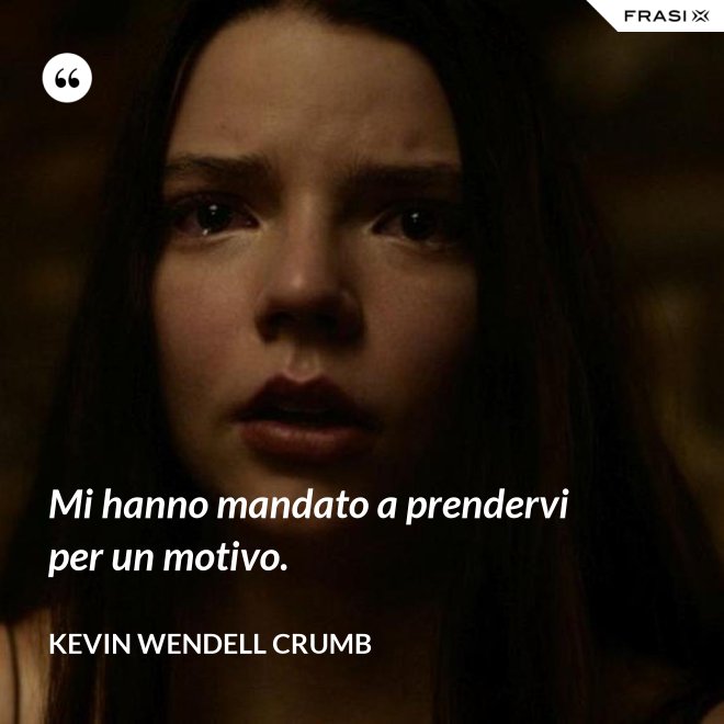 Mi hanno mandato a prendervi per un motivo. - Kevin Wendell Crumb