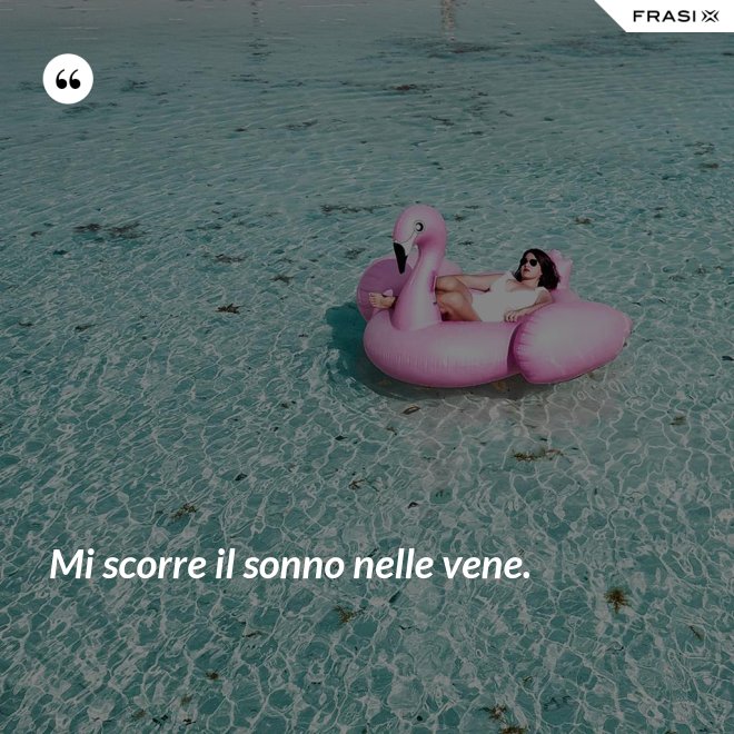 Mi scorre il sonno nelle vene. - Anonimo