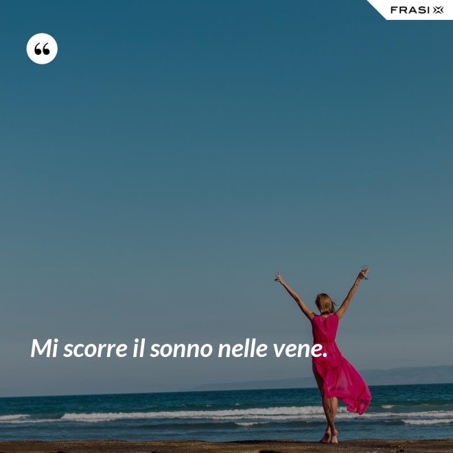 Mi scorre il sonno nelle vene. - Anonimo