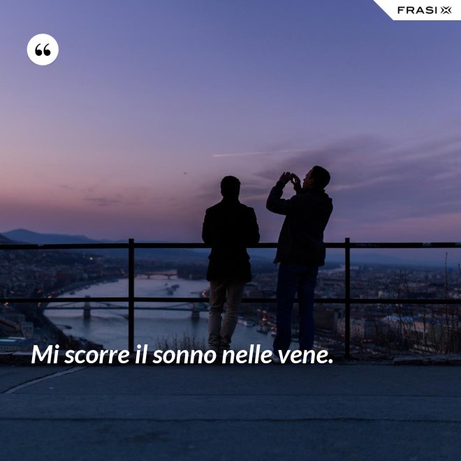 Mi scorre il sonno nelle vene. - Anonimo