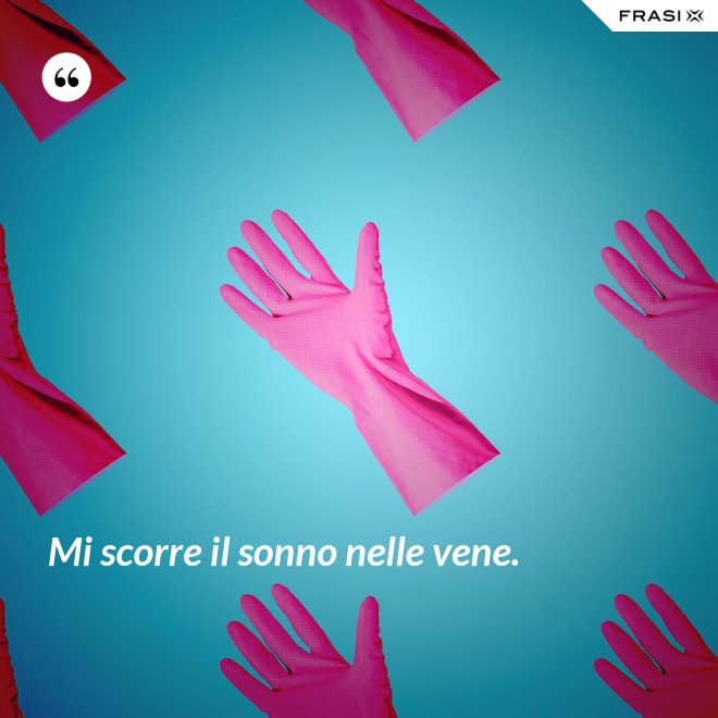 Mi scorre il sonno nelle vene. - Anonimo
