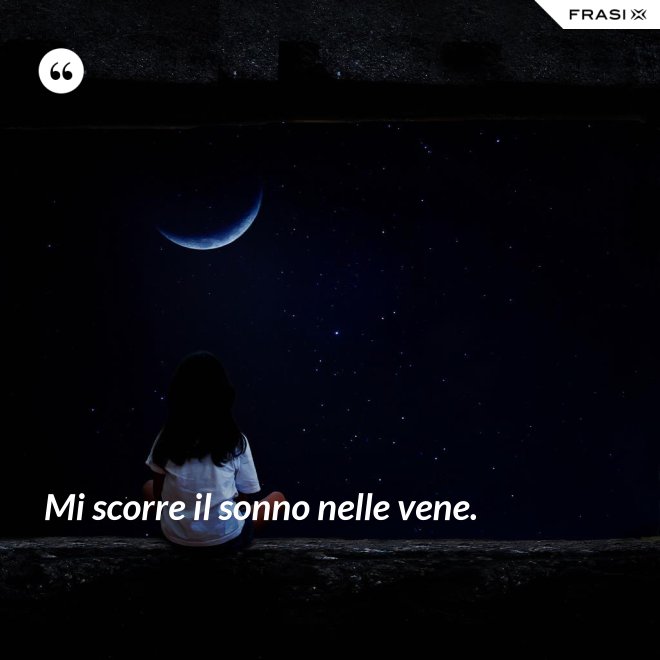 Mi scorre il sonno nelle vene. - Anonimo