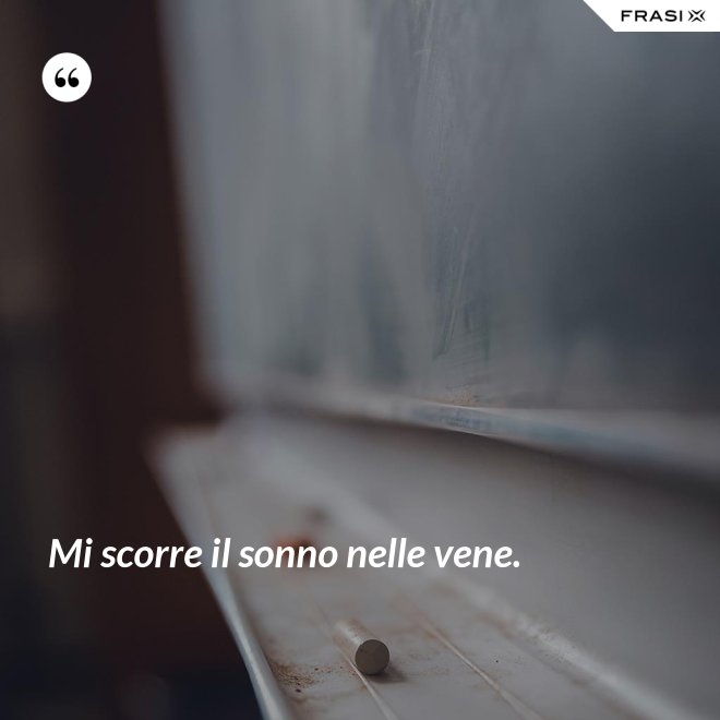 Mi scorre il sonno nelle vene. - Anonimo