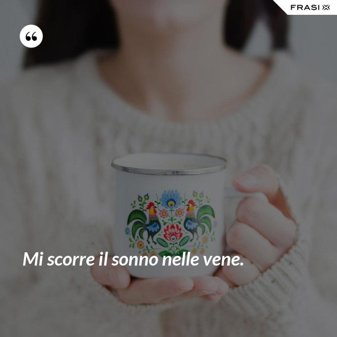 Mi scorre il sonno nelle vene. - Anonimo