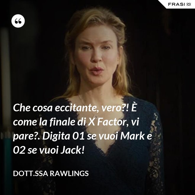 Che cosa eccitante, vero?! È come la finale di X Factor, vi pare?. Digita 01 se vuoi Mark e 02 se vuoi Jack! - Dott.ssa Rawlings