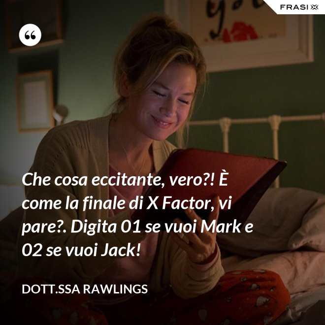 Che cosa eccitante, vero?! È come la finale di X Factor, vi pare?. Digita 01 se vuoi Mark e 02 se vuoi Jack! - Dott.ssa Rawlings
