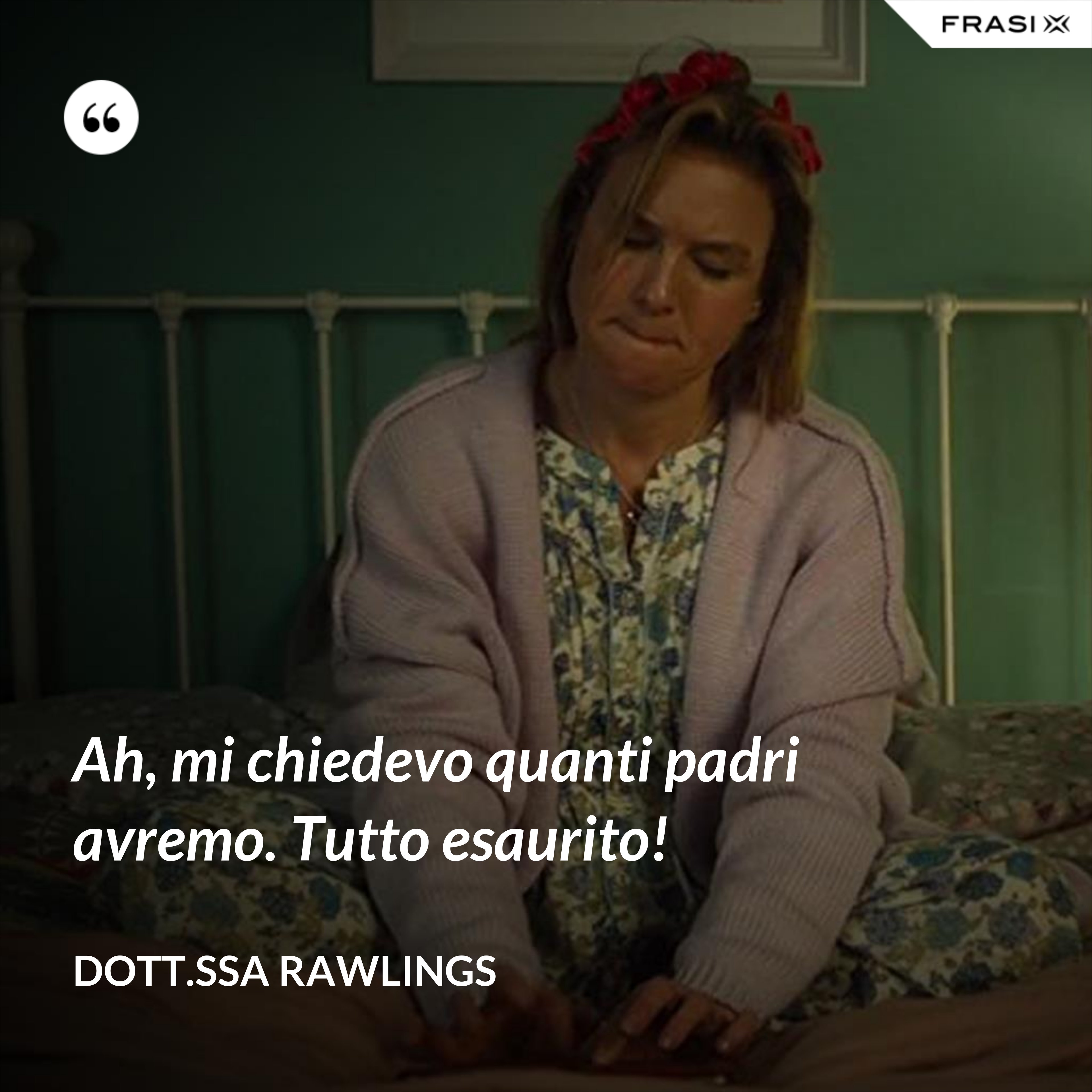Ah, mi chiedevo quanti padri avremo. Tutto esaurito! - Dott.ssa Rawlings