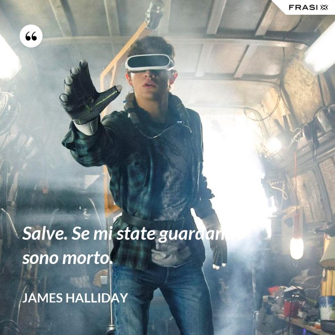 Salve. Se mi state guardando sono morto. - James Halliday