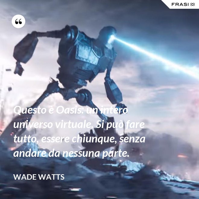 Questo è Oasis: un intero universo virtuale. Si può fare tutto, essere chiunque, senza andare da nessuna parte. - Wade Watts