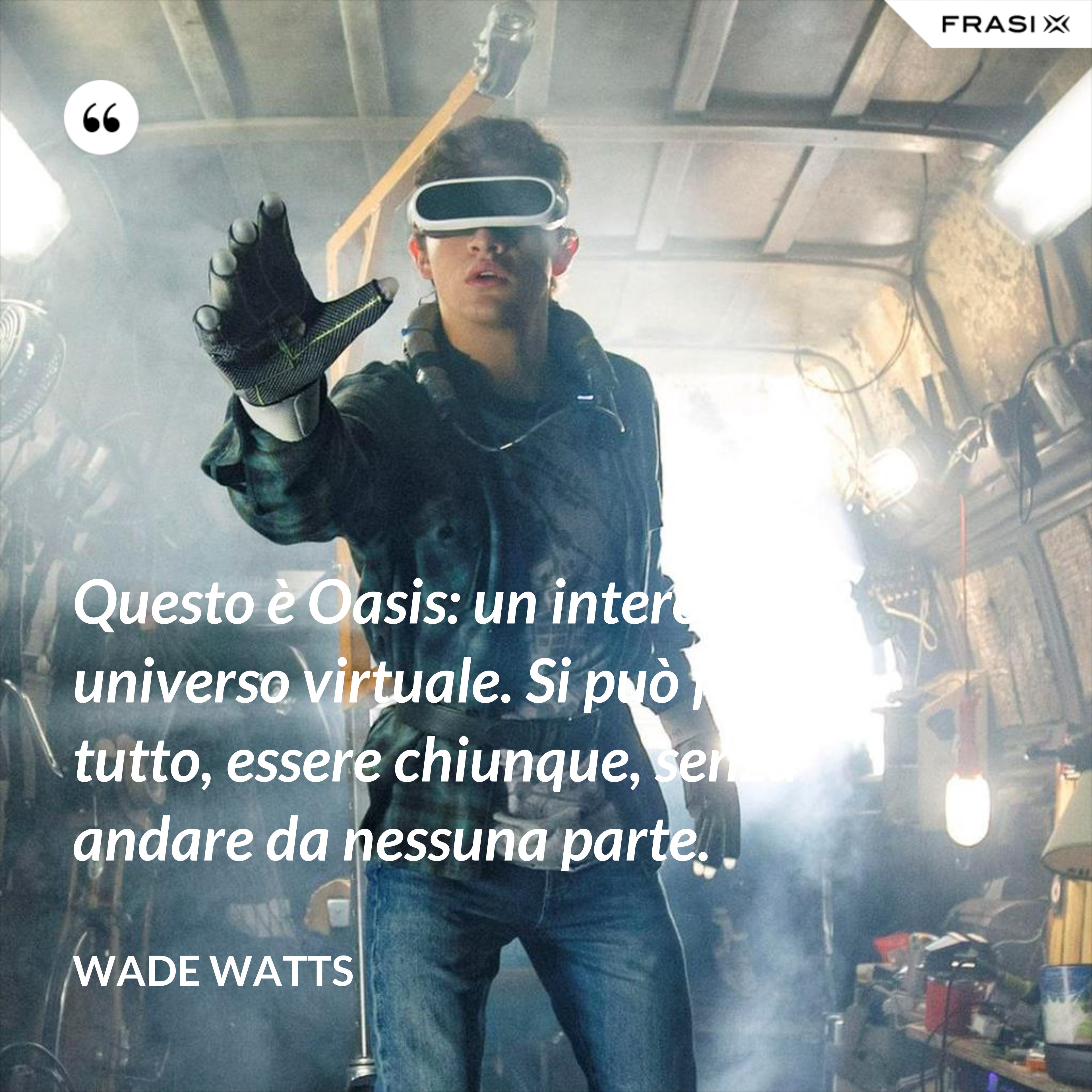 Questo è Oasis: un intero universo virtuale. Si può fare tutto, essere chiunque, senza andare da nessuna parte. - Wade Watts
