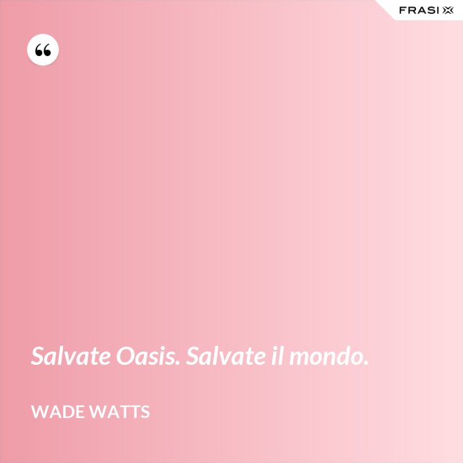 Salvate Oasis. Salvate il mondo. - Wade Watts