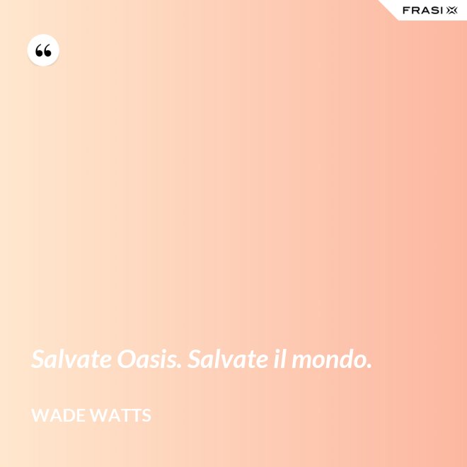 Salvate Oasis. Salvate il mondo. - Wade Watts