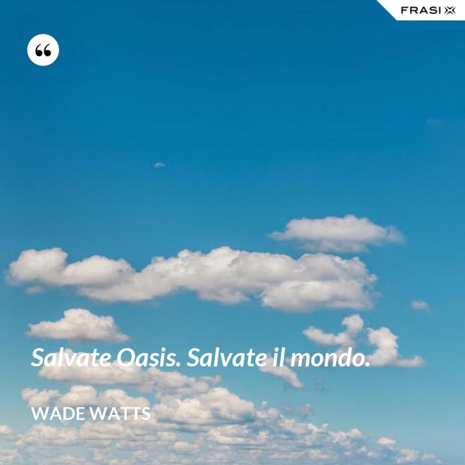 Salvate Oasis. Salvate il mondo. - Wade Watts