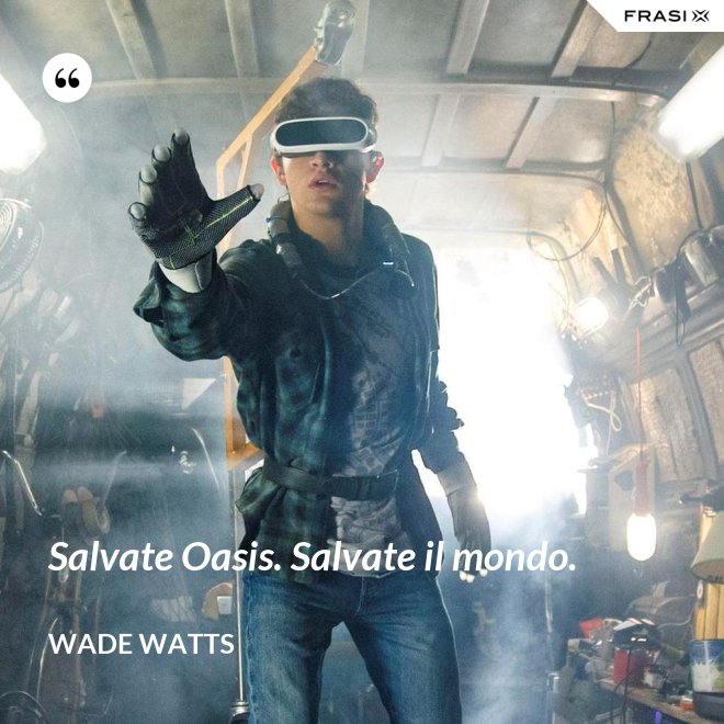 Salvate Oasis. Salvate il mondo. - Wade Watts