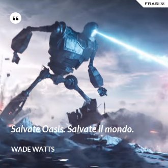 Salvate Oasis. Salvate il mondo. - Wade Watts