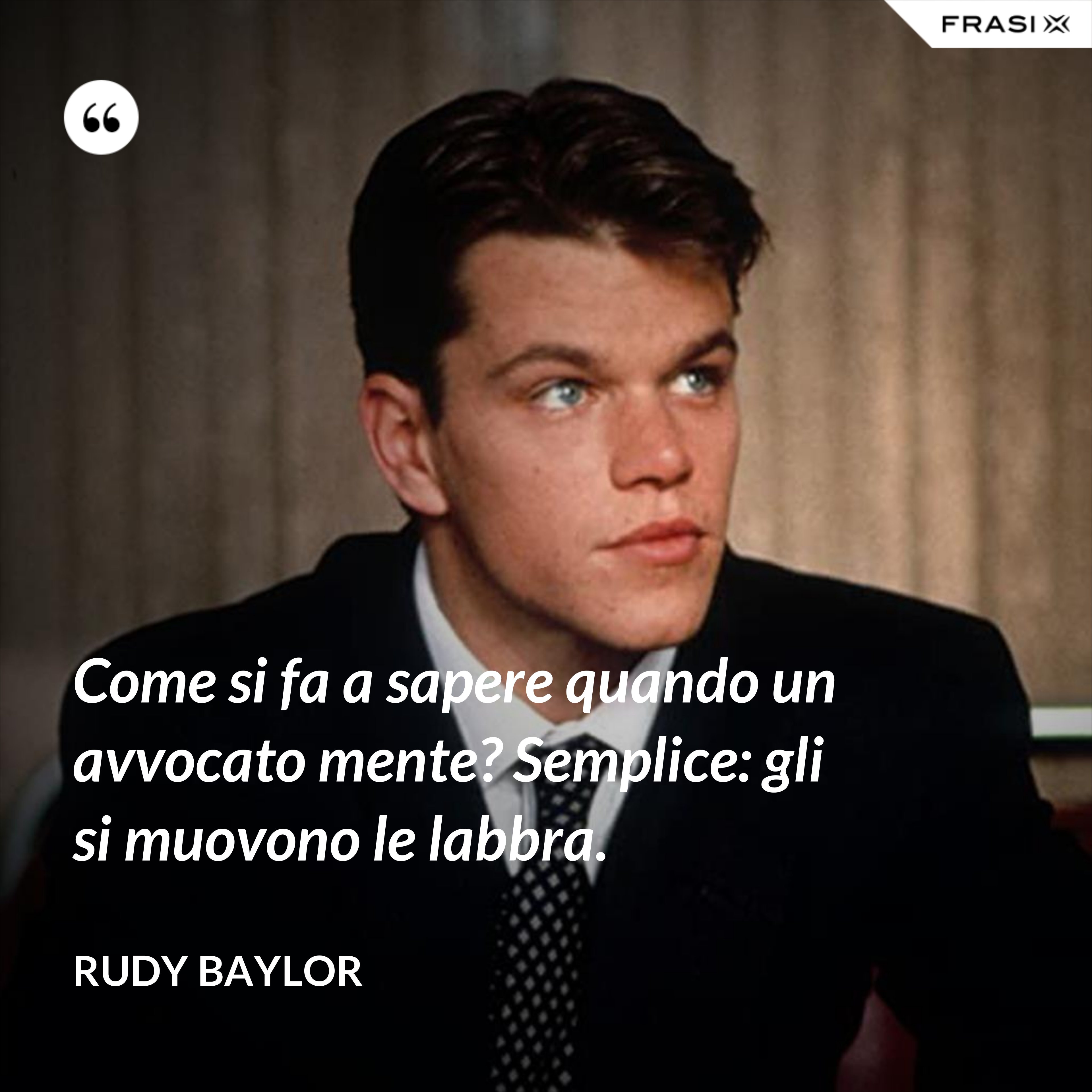 Come si fa a sapere quando un avvocato mente? Semplice: gli si muovono le labbra. - Rudy Baylor