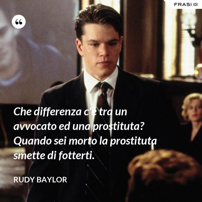 Che differenza c'è tra un avvocato ed una prostituta? Quando sei morto la prostituta smette di fotterti. - Rudy Baylor