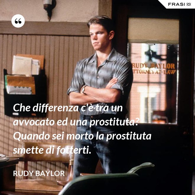 Che differenza c'è tra un avvocato ed una prostituta? Quando sei morto la prostituta smette di fotterti. - Rudy Baylor