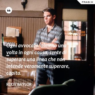 Ogni avvocato, almeno una volta in ogni causa, sente di superare una linea che non intende veramente superare, capita. - Rudy Baylor