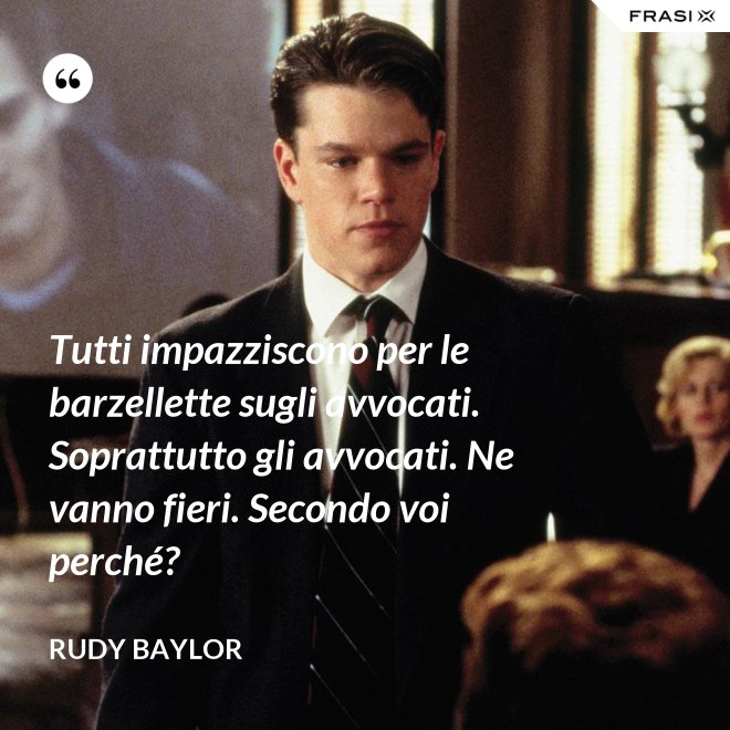 Tutti impazziscono per le barzellette sugli avvocati. Soprattutto gli avvocati. Ne vanno fieri. Secondo voi perché? - Rudy Baylor