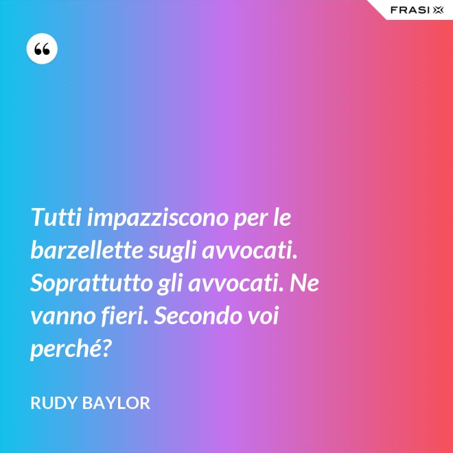 Tutti impazziscono per le barzellette sugli avvocati. Soprattutto gli avvocati. Ne vanno fieri. Secondo voi perché? - Rudy Baylor