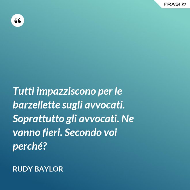 Tutti impazziscono per le barzellette sugli avvocati. Soprattutto gli avvocati. Ne vanno fieri. Secondo voi perché? - Rudy Baylor