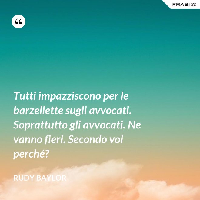 Tutti impazziscono per le barzellette sugli avvocati. Soprattutto gli avvocati. Ne vanno fieri. Secondo voi perché? - Rudy Baylor