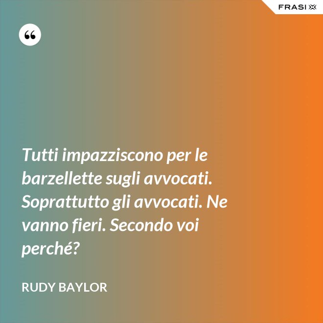 Tutti impazziscono per le barzellette sugli avvocati. Soprattutto gli avvocati. Ne vanno fieri. Secondo voi perché? - Rudy Baylor