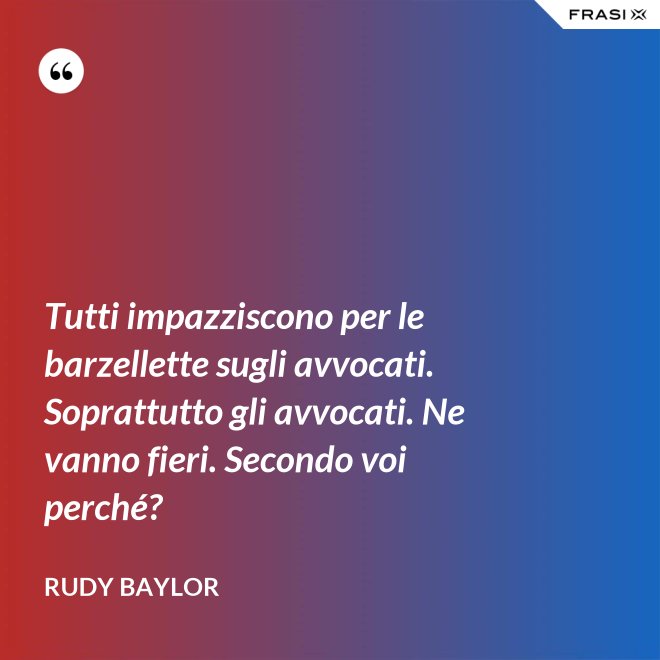 Tutti impazziscono per le barzellette sugli avvocati. Soprattutto gli avvocati. Ne vanno fieri. Secondo voi perché? - Rudy Baylor