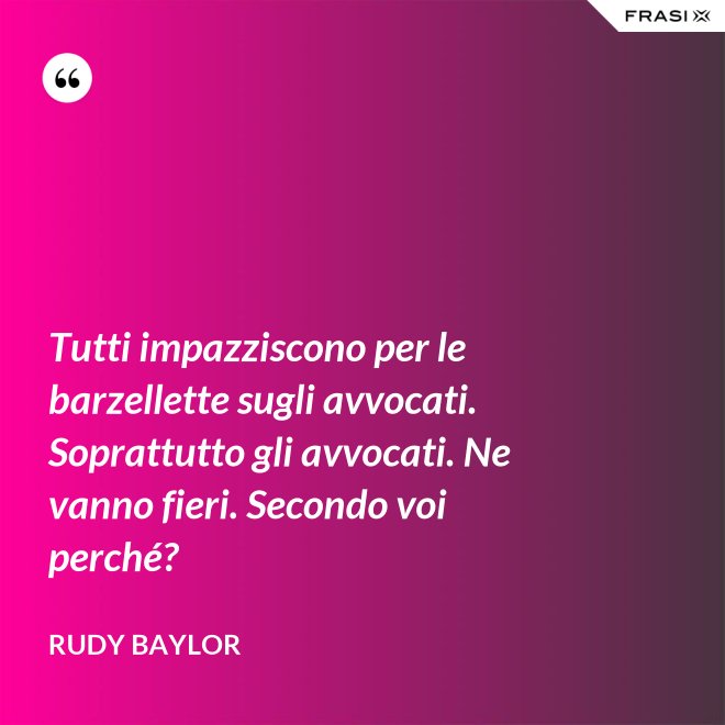 Tutti impazziscono per le barzellette sugli avvocati. Soprattutto gli avvocati. Ne vanno fieri. Secondo voi perché? - Rudy Baylor
