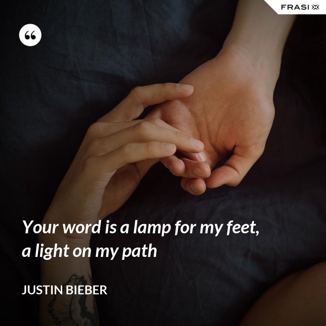 Your word is a lamp for my feet, a light on my path - Justin Bieber