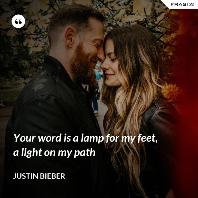 Your word is a lamp for my feet, a light on my path - Justin Bieber
