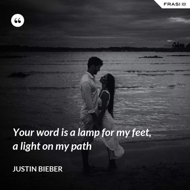 Your word is a lamp for my feet, a light on my path - Justin Bieber