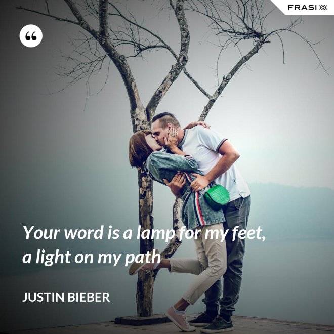 Your word is a lamp for my feet, a light on my path - Justin Bieber
