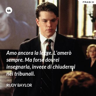 Amo ancora la legge. L'amerò sempre. Ma forse dovrei insegnarla, invece di chiudermi nei tribunali. - Rudy Baylor
