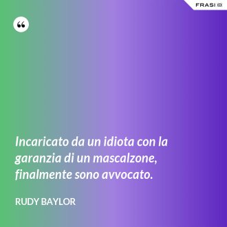 Incaricato da un idiota con la garanzia di un mascalzone, finalmente sono avvocato. - Rudy Baylor