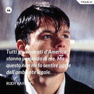 Tutti gli avvocati d'America stanno parlando di me. Ma questo non mi fa sentire parte dell'ambiente legale. - Rudy Baylor