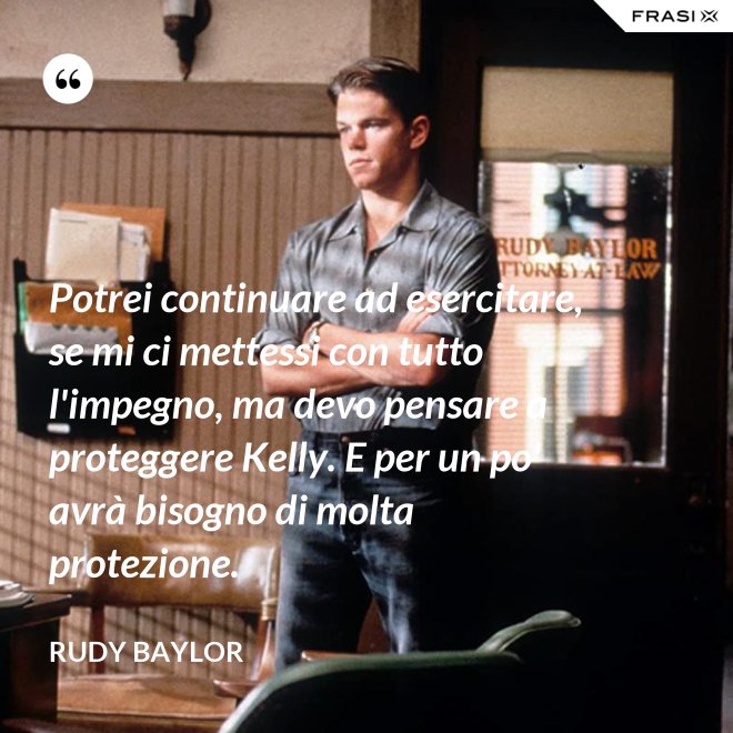 Potrei continuare ad esercitare, se mi ci mettessi con tutto l'impegno, ma devo pensare a proteggere Kelly. E per un po' avrà bisogno di molta protezione. - Rudy Baylor