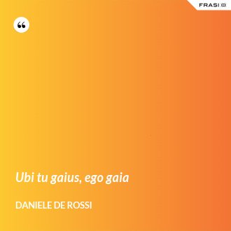 Ubi tu gaius, ego gaia - Daniele De Rossi