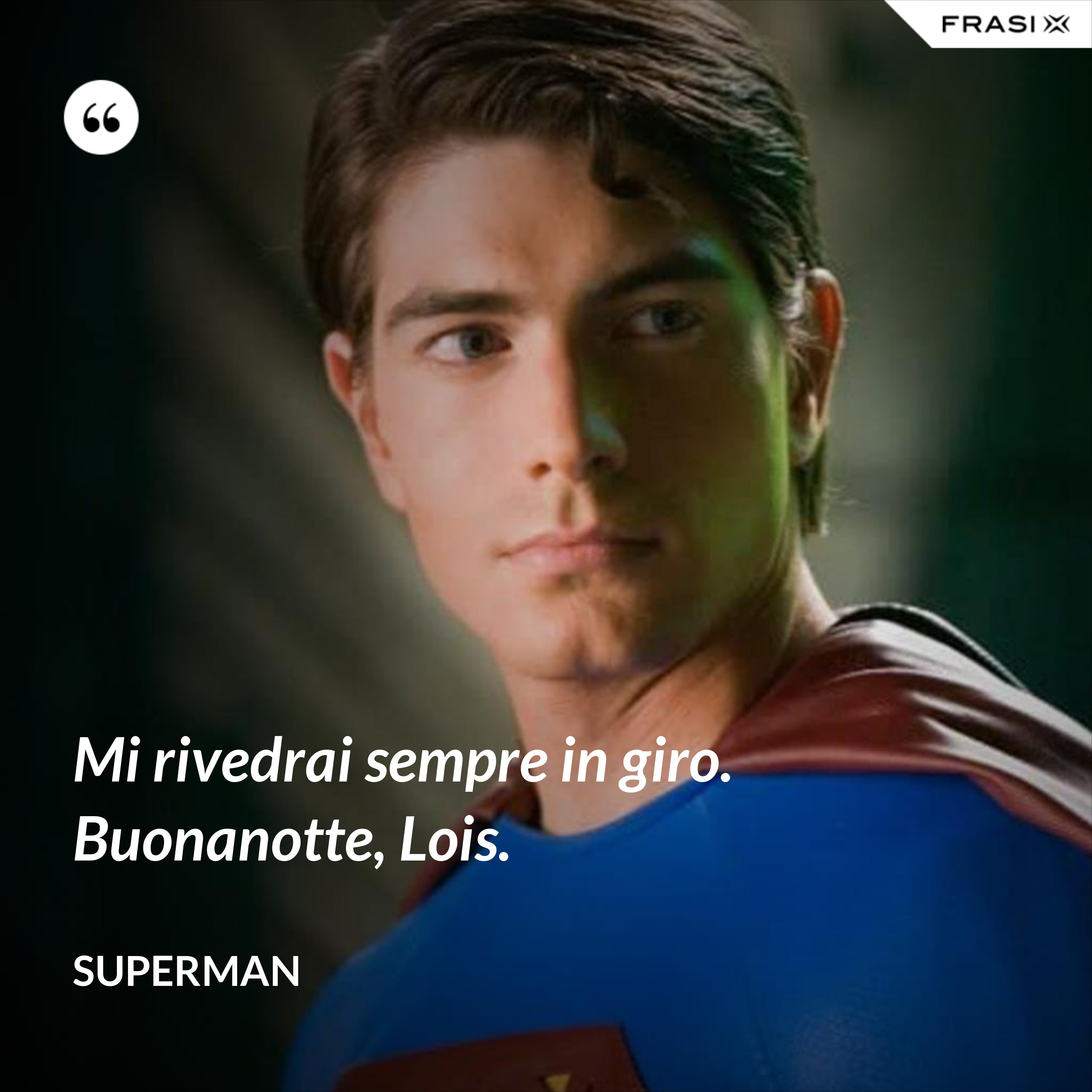 Mi rivedrai sempre in giro. Buonanotte, Lois. - Superman