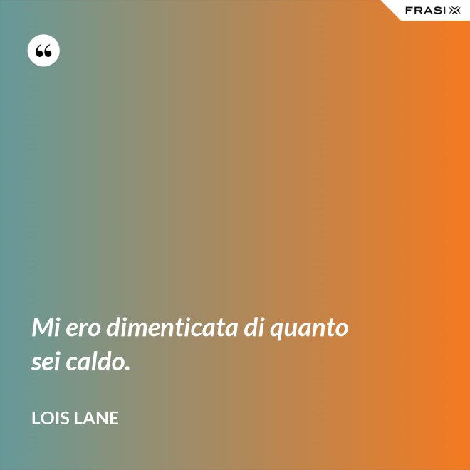 Mi ero dimenticata di quanto sei caldo. - Lois Lane