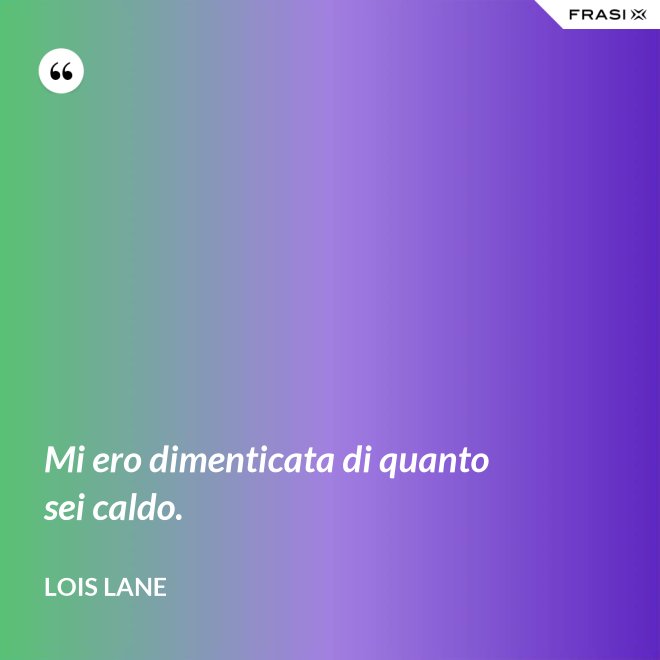 Mi ero dimenticata di quanto sei caldo. - Lois Lane