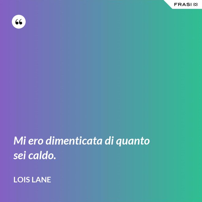 Mi ero dimenticata di quanto sei caldo. - Lois Lane