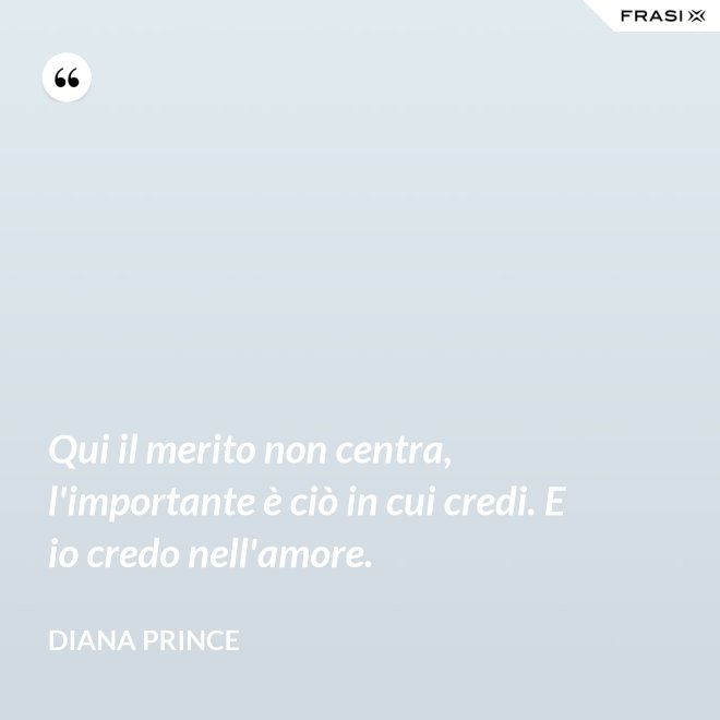 Qui il merito non centra, l'importante è ciò in cui credi. E io credo nell'amore. - Diana Prince