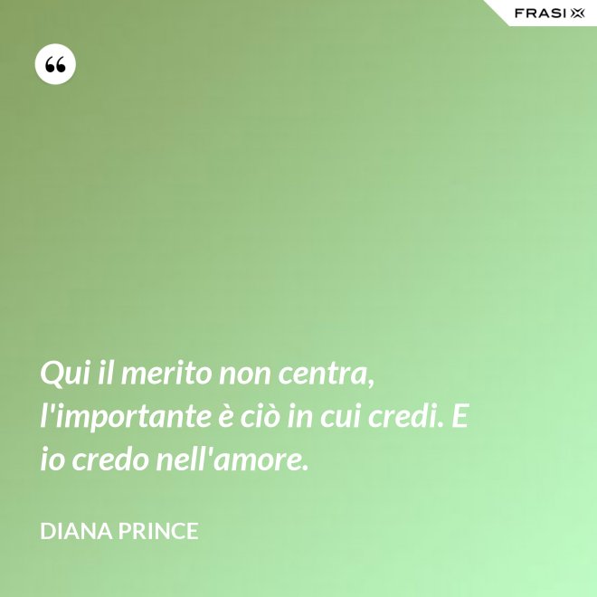 Qui il merito non centra, l'importante è ciò in cui credi. E io credo nell'amore. - Diana Prince