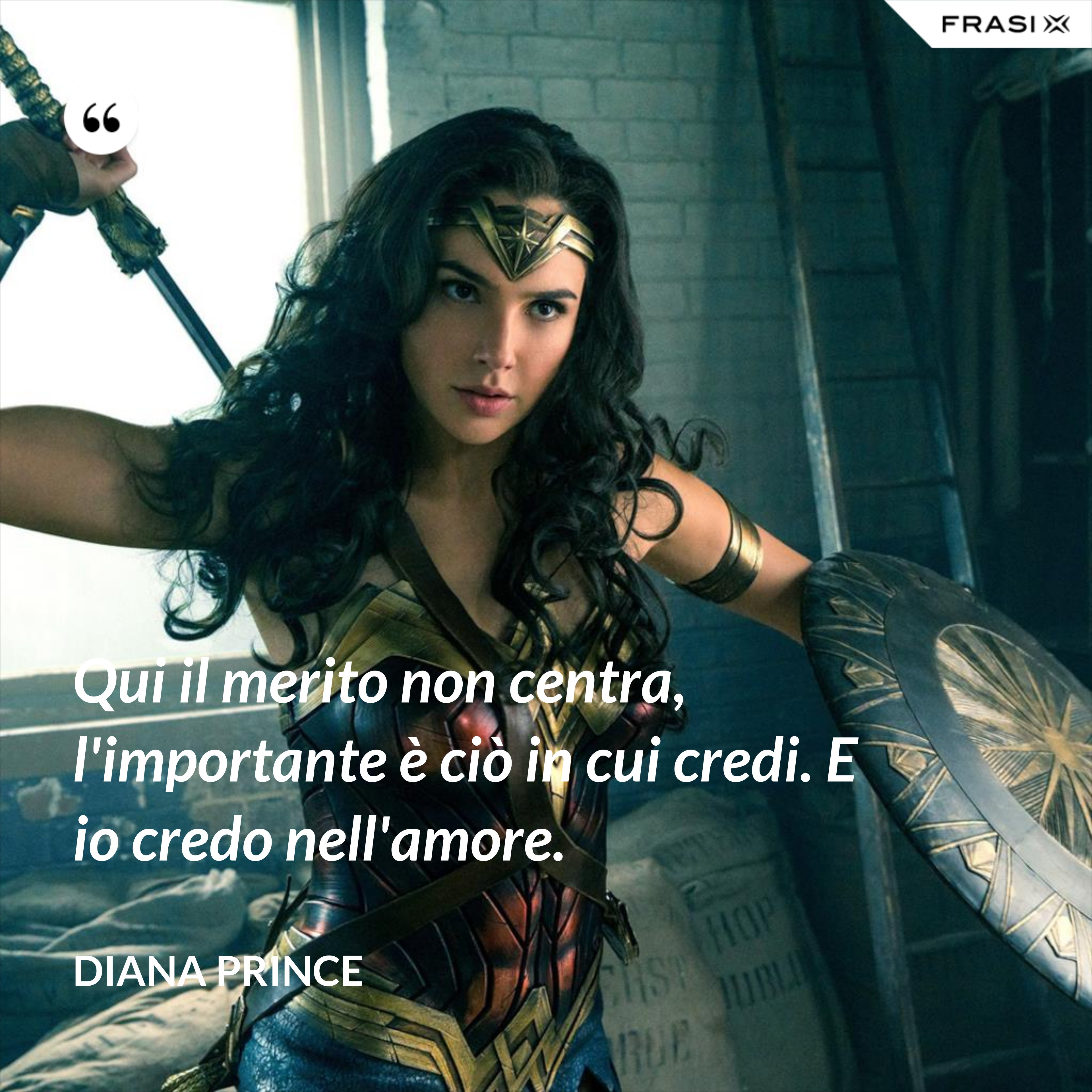 Qui il merito non centra, l'importante è ciò in cui credi. E io credo nell'amore. - Diana Prince